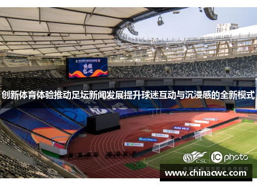 创新体育体验推动足坛新闻发展提升球迷互动与沉浸感的全新模式