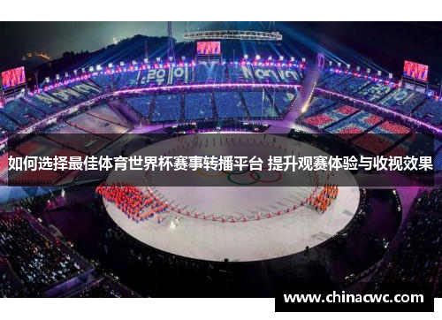 如何选择最佳体育世界杯赛事转播平台 提升观赛体验与收视效果