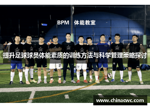 提升足球球员体能素质的训练方法与科学管理策略探讨