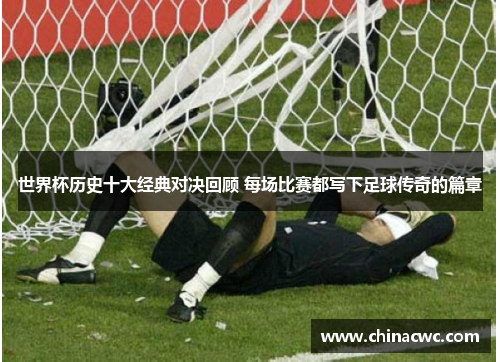 世界杯历史十大经典对决回顾 每场比赛都写下足球传奇的篇章