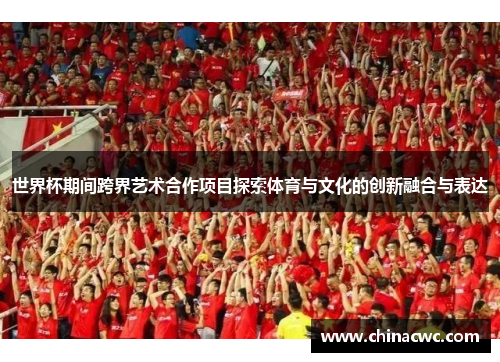 世界杯期间跨界艺术合作项目探索体育与文化的创新融合与表达