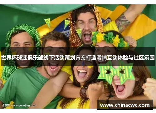 世界杯球迷俱乐部线下活动策划方案打造激情互动体验与社区氛围