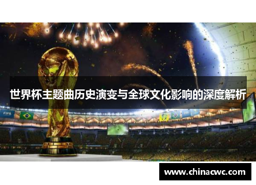 世界杯主题曲历史演变与全球文化影响的深度解析