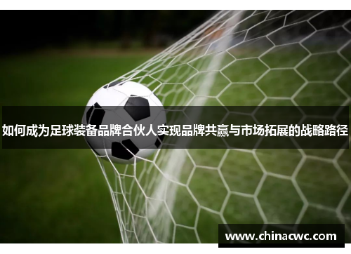 如何成为足球装备品牌合伙人实现品牌共赢与市场拓展的战略路径 如何成为足球装备品牌合伙人实现品牌共赢与市场拓展的战略路径