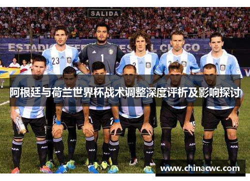 阿根廷与荷兰世界杯战术调整深度评析及影响探讨