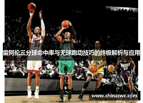 雷阿伦三分球命中率与无球跑动技巧的终极解析与应用