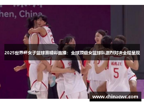 2025世界杯女子篮球赛精彩直播：全球顶级女篮球队激烈对决全程呈现