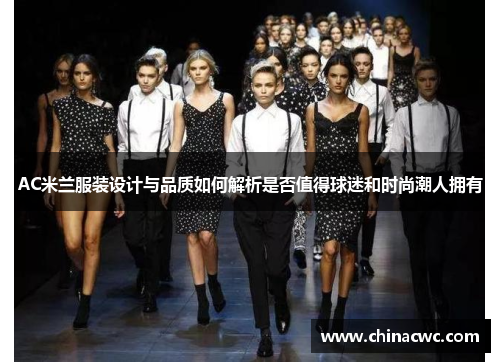 AC米兰服装设计与品质如何解析是否值得球迷和时尚潮人拥有