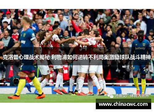 克洛普心理战术揭秘 利物浦如何逆转不利局面激励球队战斗精神 克洛普心理战术揭秘 利物浦如何逆转不利局面激励球队战斗精神