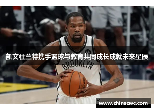 凯文杜兰特携手篮球与教育共同成长成就未来星辰