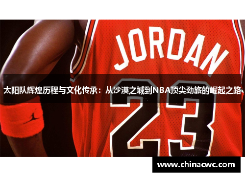 太阳队辉煌历程与文化传承：从沙漠之城到NBA顶尖劲旅的崛起之路