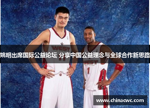 姚明出席国际公益论坛 分享中国公益理念与全球合作新思路