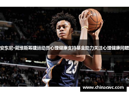 安东尼·戴维斯筹建运动员心理健康支持基金助力关注心理健康问题 安东尼·戴维斯筹建运动员心理健康支持基金助力关注心理健康问题