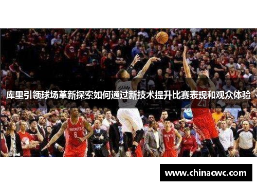 库里引领球场革新探索如何通过新技术提升比赛表现和观众体验