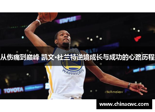 从伤痛到巅峰 凯文·杜兰特逆境成长与成功的心路历程 从伤痛到巅峰 凯文·杜兰特逆境成长与成功的心路历程