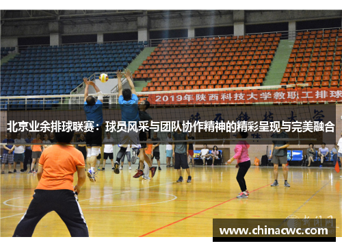 北京业余排球联赛：球员风采与团队协作精神的精彩呈现与完美融合