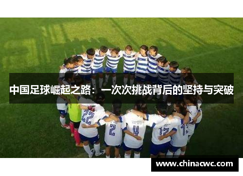 中国足球崛起之路：一次次挑战背后的坚持与突破