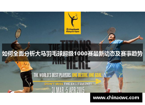 如何全面分析大马羽毛球超级1000赛最新动态及赛事趋势