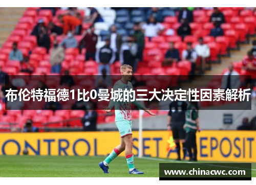布伦特福德1比0曼城的三大决定性因素解析