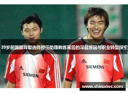 39岁前国脚肖智选择担任助理教练背后的深层原因与职业转型探索