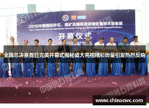 全国总决赛首日完美开幕式揭秘盛大亮相精彩纷呈引发热烈反响