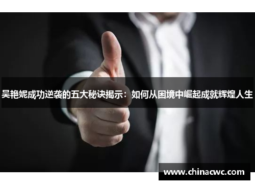 吴艳妮成功逆袭的五大秘诀揭示：如何从困境中崛起成就辉煌人生
