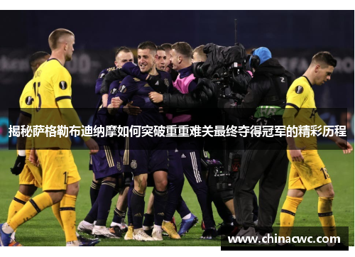 揭秘萨格勒布迪纳摩如何突破重重难关最终夺得冠军的精彩历程 揭秘萨格勒布迪纳摩如何突破重重难关最终夺得冠军的精彩历程