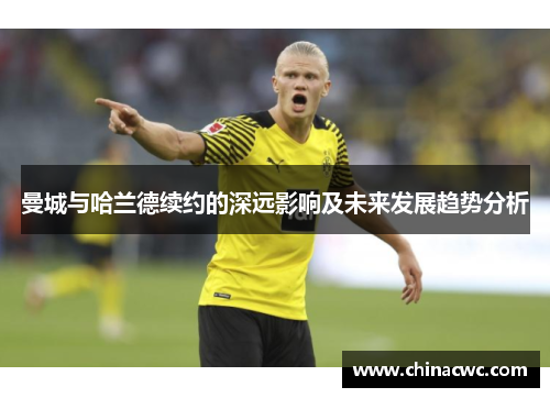 曼城与哈兰德续约的深远影响及未来发展趋势分析 曼城与哈兰德续约的深远影响及未来发展趋势分析