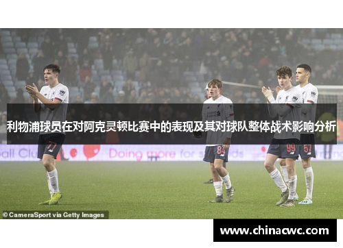 利物浦球员在对阿克灵顿比赛中的表现及其对球队整体战术影响分析