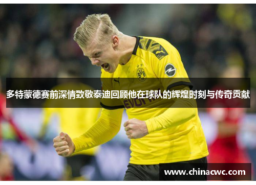 多特蒙德赛前深情致敬泰迪回顾他在球队的辉煌时刻与传奇贡献