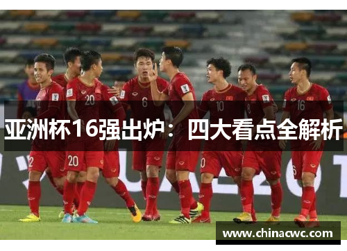 亚洲杯16强出炉：四大看点全解析