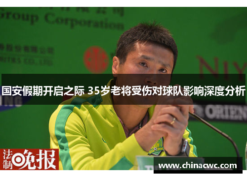 国安假期开启之际 35岁老将受伤对球队影响深度分析