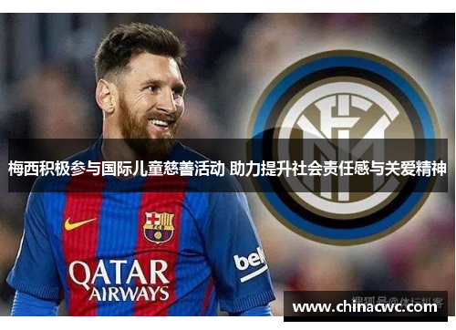 梅西积极参与国际儿童慈善活动 助力提升社会责任感与关爱精神