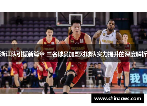 浙江队引援新篇章 三名球员加盟对球队实力提升的深度解析