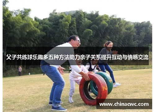 父子共练球乐趣多五种方法助力亲子关系提升互动与情感交流