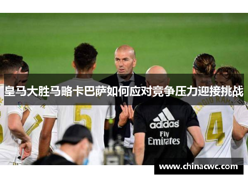 皇马大胜马略卡巴萨如何应对竞争压力迎接挑战