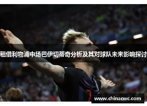 租借利物浦中场巴伊切蒂奇分析及其对球队未来影响探讨