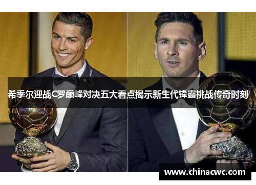 希季尔迎战C罗巅峰对决五大看点揭示新生代锋霸挑战传奇时刻