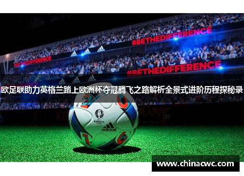 欧足联助力英格兰踏上欧洲杯夺冠腾飞之路解析全景式进阶历程探秘录