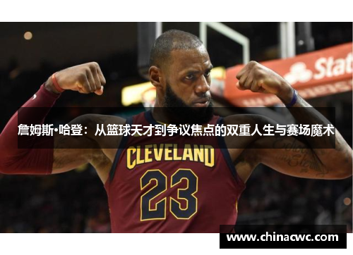 詹姆斯·哈登：从篮球天才到争议焦点的双重人生与赛场魔术