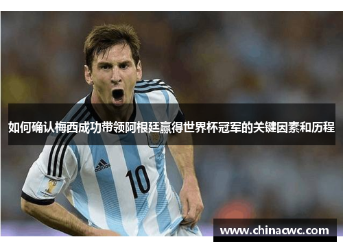 如何确认梅西成功带领阿根廷赢得世界杯冠军的关键因素和历程 如何确认梅西成功带领阿根廷赢得世界杯冠军的关键因素和历程