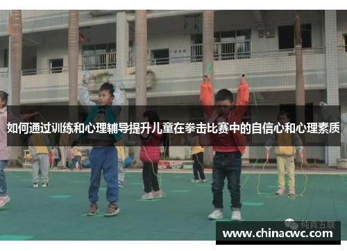 如何通过训练和心理辅导提升儿童在拳击比赛中的自信心和心理素质 如何通过训练和心理辅导提升儿童在拳击比赛中的自信心和心理素质