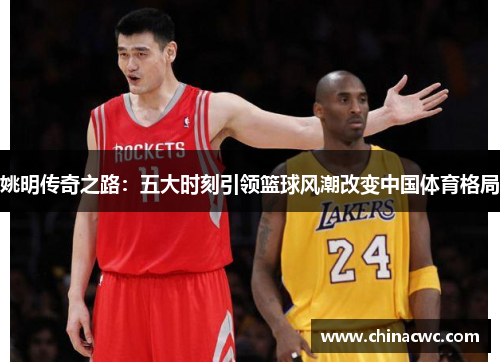 姚明传奇之路:五大时刻引领篮球风潮改变中国体育格局 姚明传奇之路:五大时刻引领篮球风潮改变中国体育格局