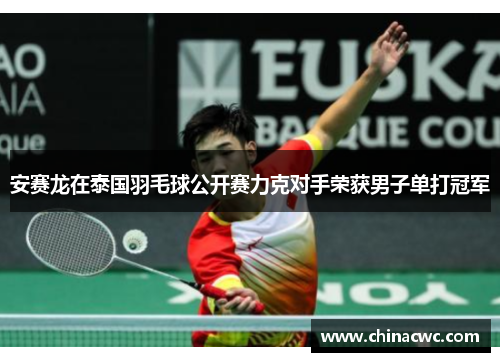 安赛龙在泰国羽毛球公开赛力克对手荣获男子单打冠军