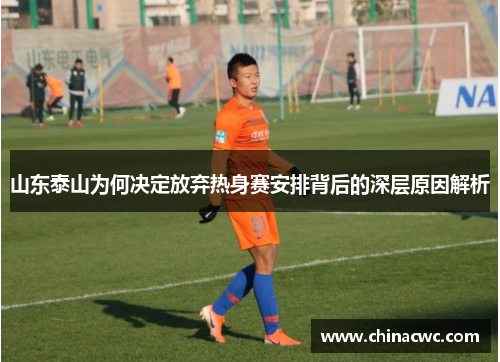山东泰山为何决定放弃热身赛安排背后的深层原因解析