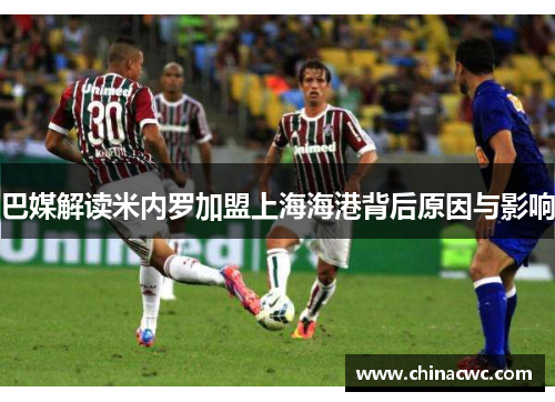 巴媒解读米内罗加盟上海海港背后原因与影响