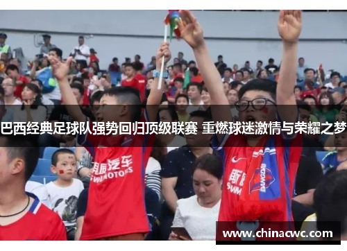 巴西经典足球队强势回归顶级联赛 重燃球迷激情与荣耀之梦