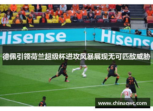 德佩引领荷兰超级杯进攻风暴展现无可匹敌威胁