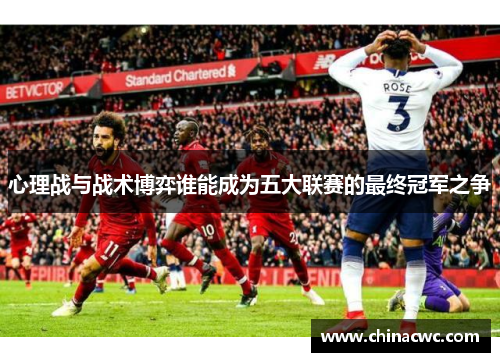 心理战与战术博弈谁能成为五大联赛的最终冠军之争 心理战与战术博弈谁能成为五大联赛的最终冠军之争