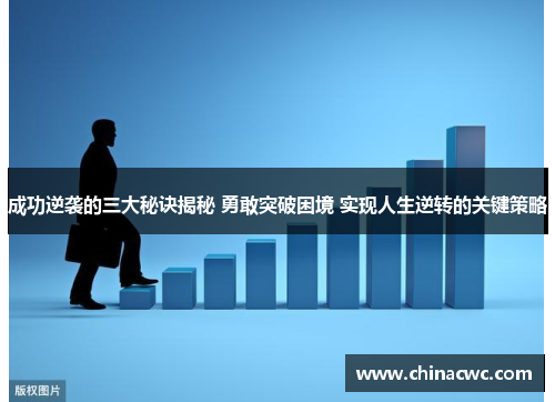 成功逆袭的三大秘诀揭秘 勇敢突破困境 实现人生逆转的关键策略